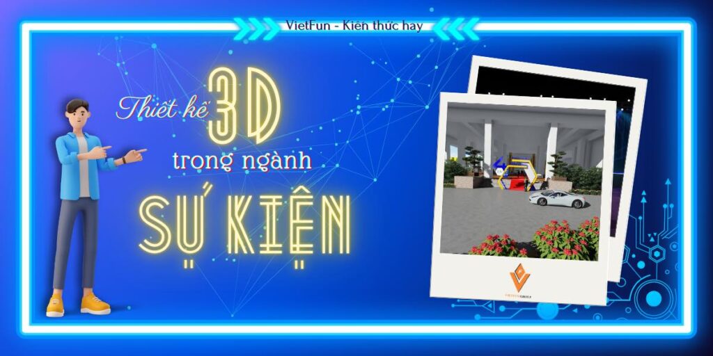 Ứng dụng thiết kế 3D trong ngành tổ chức sự kiện